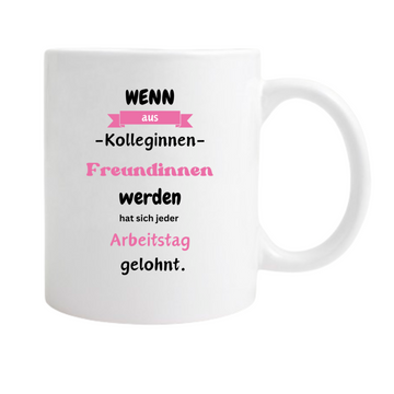 Keramiktasse/Weiß „Wenn aus Kolleginnen Freundinnen werden hat sich jeder Arbeitstag gelohnt“ Rosa
